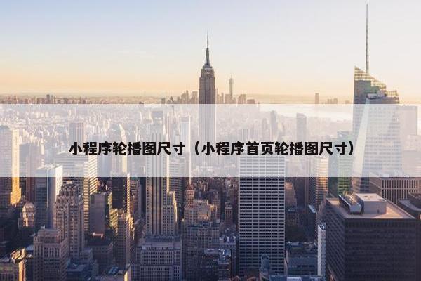 小程序轮播图尺寸（小程序首页轮播图尺寸）