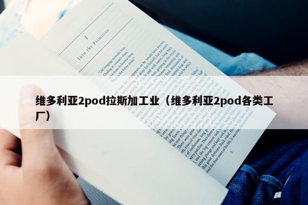维多利亚2pod拉斯加工业（维多利亚2pod各类工厂）
