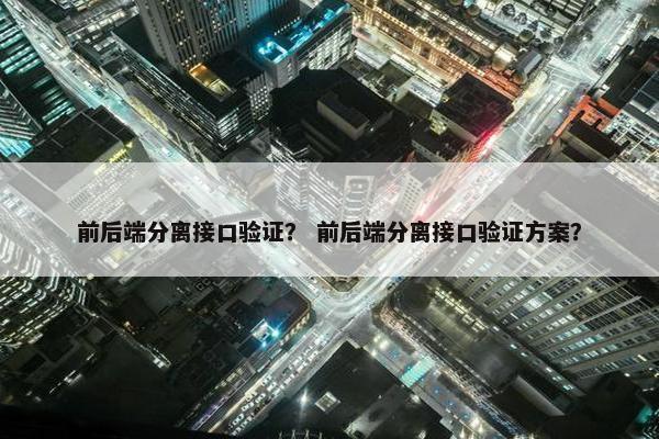 前后端分离接口验证？ 前后端分离接口验证方案？