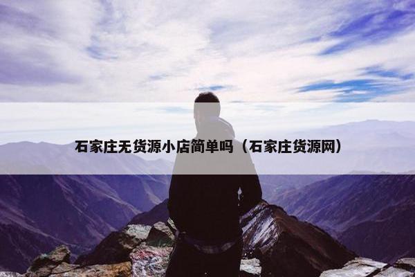 石家庄无货源小店简单吗（石家庄货源网）