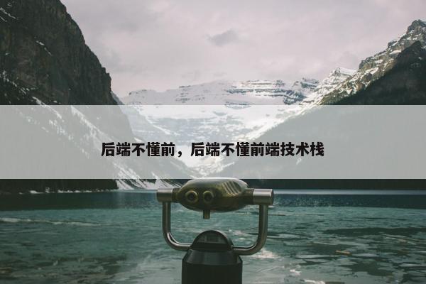 后端不懂前，后端不懂前端技术栈