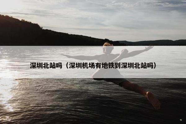 深圳北站吗（深圳机场有地铁到深圳北站吗）