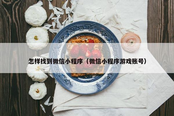 怎样找到微信小程序（微信小程序游戏账号）