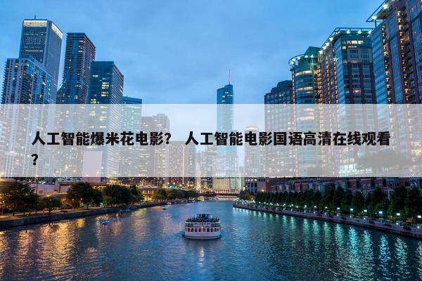 人工智能爆米花电影？ 人工智能电影国语高清在线观看？