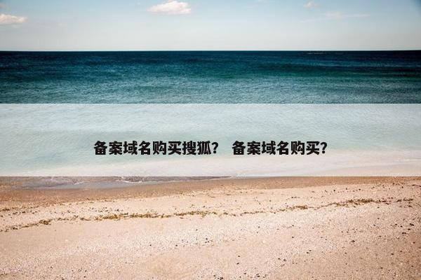 备案域名购买搜狐？ 备案域名购买？