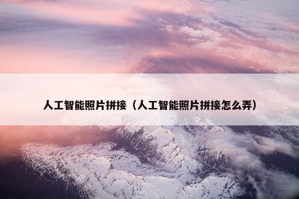 人工智能照片拼接（人工智能照片拼接怎么弄）