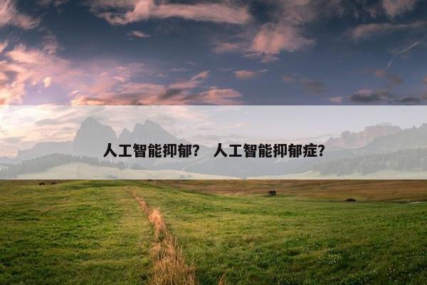 人工智能抑郁？ 人工智能抑郁症？