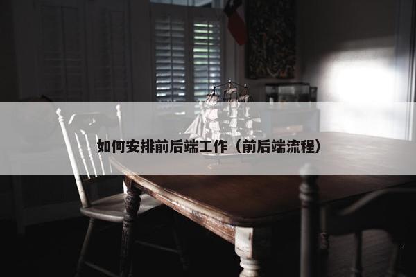 如何安排前后端工作（前后端流程）