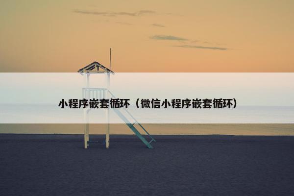 小程序嵌套循环（微信小程序嵌套循环）