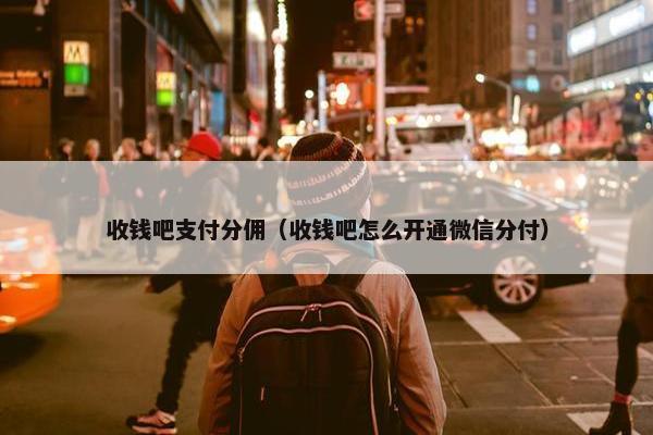 收钱吧支付分佣（收钱吧怎么开通微信分付）