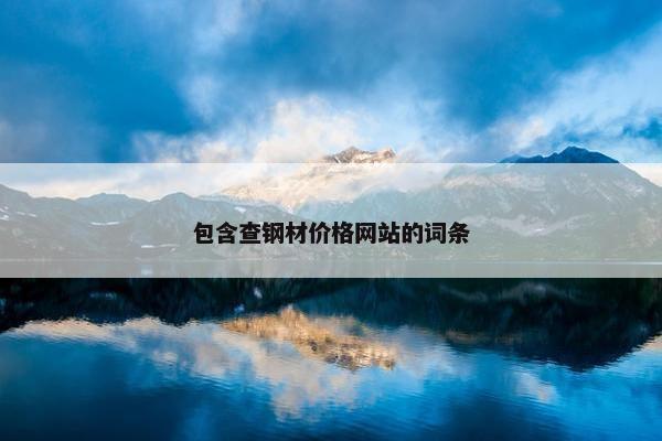 包含查钢材价格网站的词条