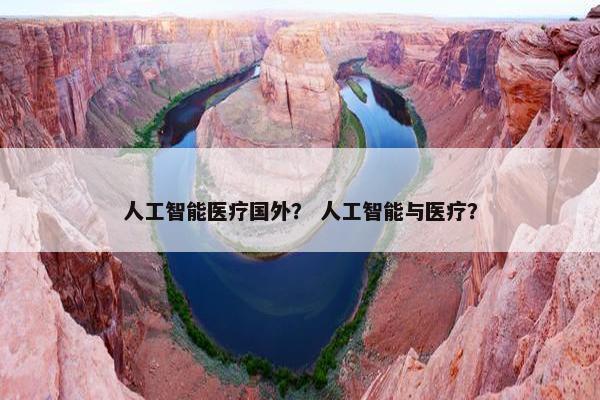 人工智能医疗国外？ 人工智能与医疗？