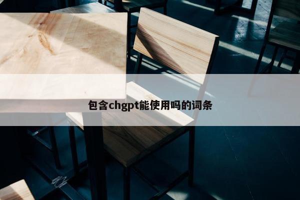 包含chgpt能使用吗的词条