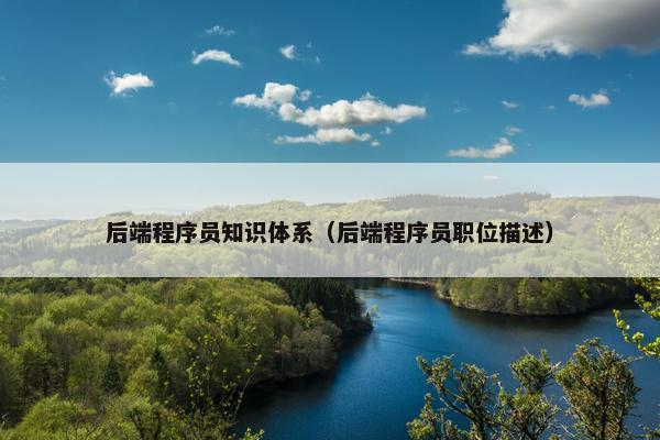 后端程序员知识体系（后端程序员职位描述）