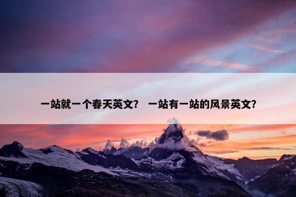 一站就一个春天英文？ 一站有一站的风景英文？