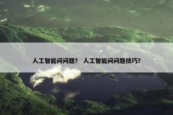 人工智能问问题？ 人工智能问问题技巧？