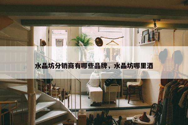 水晶坊分销商有哪些品牌，水晶坊哪里酒