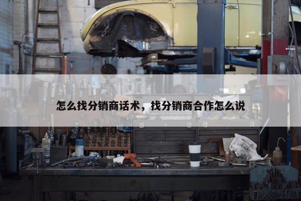 怎么找分销商话术，找分销商合作怎么说