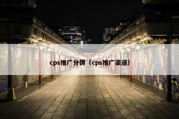 cps推广分佣（cps推广渠道）
