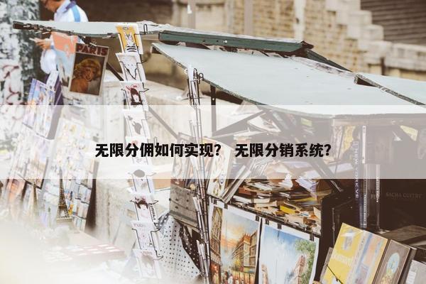 无限分佣如何实现？ 无限分销系统？