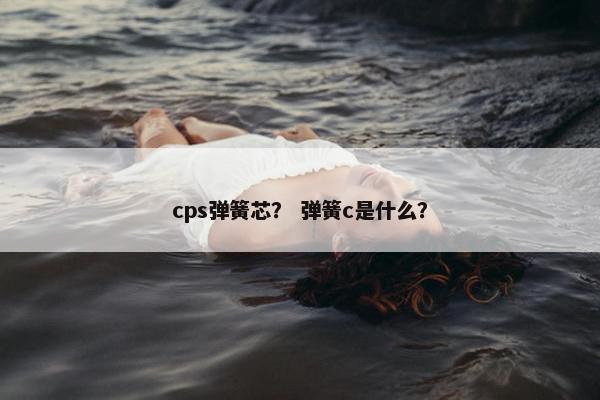 cps弹簧芯？ 弹簧c是什么？