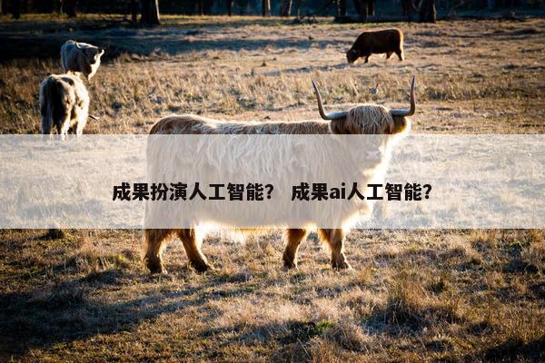 成果扮演人工智能？ 成果ai人工智能？