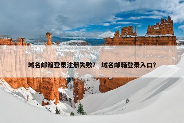 域名邮箱登录注册失败？ 域名邮箱登录入口？