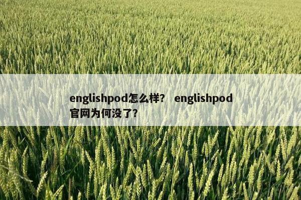 englishpod怎么样？ englishpod官网为何没了？