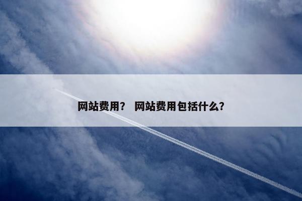 网站费用？ 网站费用包括什么？