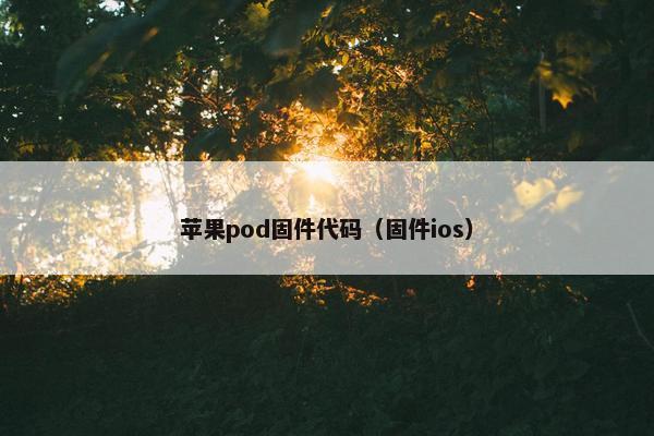 苹果pod固件代码（固件ios）