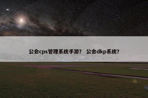 公会cps管理系统手游？ 公会dkp系统？