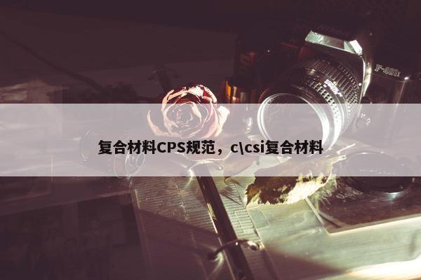 复合材料CPS规范，c\csi复合材料