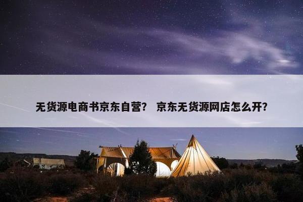 无货源电商书京东自营？ 京东无货源网店怎么开？