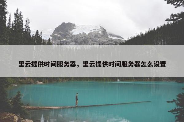 里云提供时间服务器，里云提供时间服务器怎么设置
