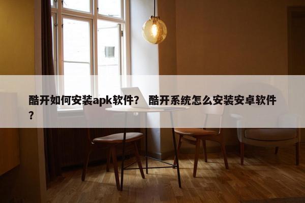 酷开如何安装apk软件？ 酷开系统怎么安装安卓软件？