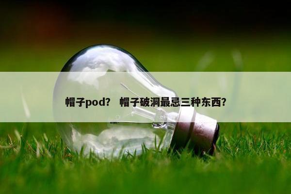 帽子pod？ 帽子破洞最忌三种东西？