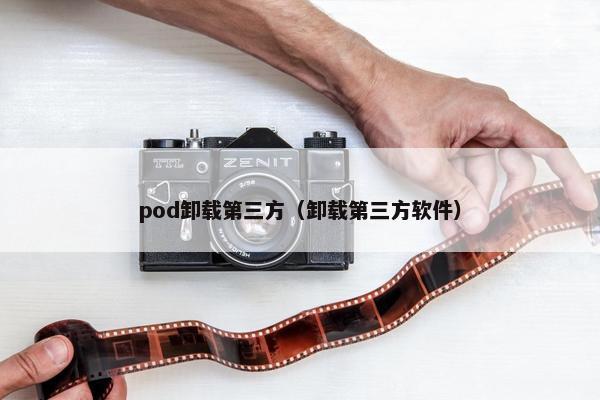 pod卸载第三方（卸载第三方软件）