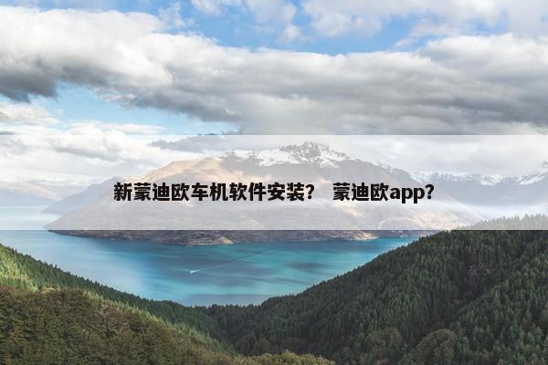 新蒙迪欧车机软件安装？ 蒙迪欧app？