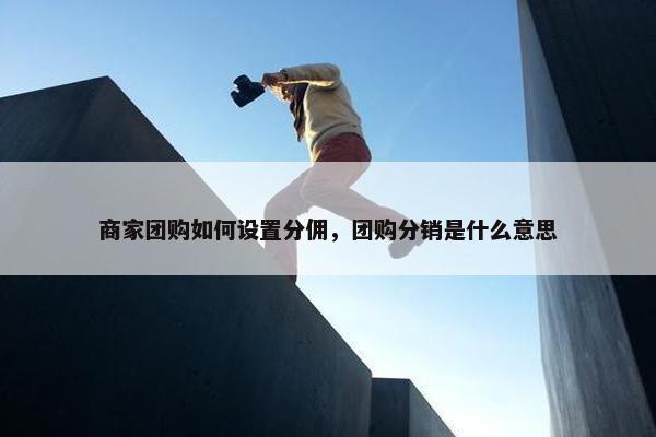 商家团购如何设置分佣，团购分销是什么意思