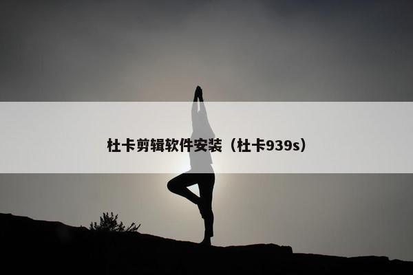 杜卡剪辑软件安装（杜卡939s）