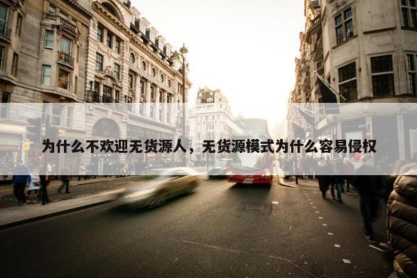 为什么不欢迎无货源人，无货源模式为什么容易侵权