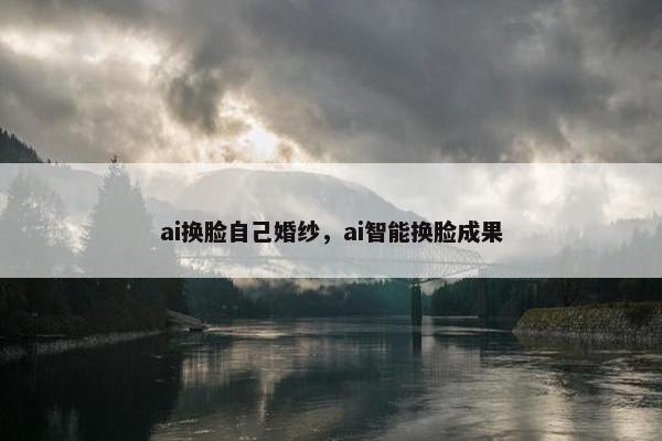 ai换脸自己婚纱，ai智能换脸成果