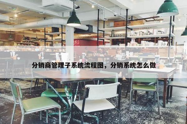 分销商管理子系统流程图，分销系统怎么做
