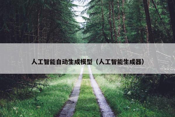 人工智能自动生成模型（人工智能生成器）