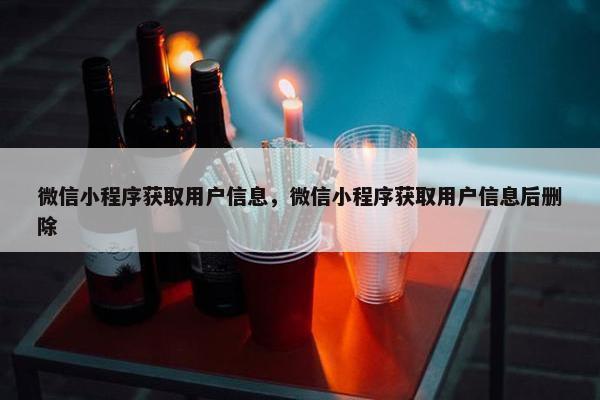 微信小程序获取用户信息，微信小程序获取用户信息后删除