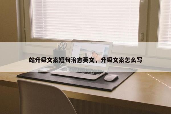 站升级文案短句治愈英文，升级文案怎么写