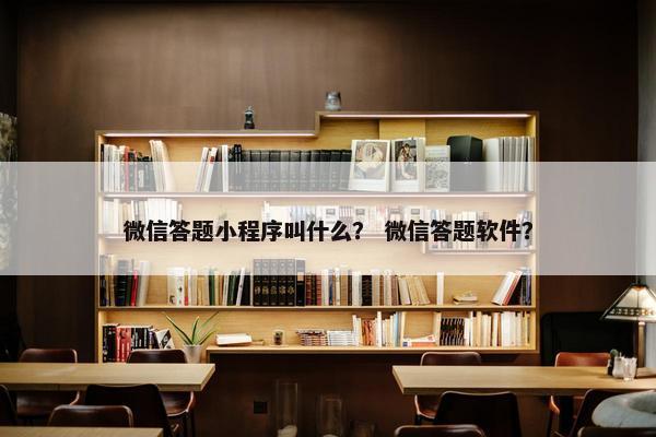 微信答题小程序叫什么？ 微信答题软件？