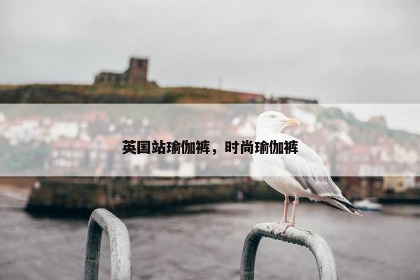 英国站瑜伽裤，时尚瑜伽裤