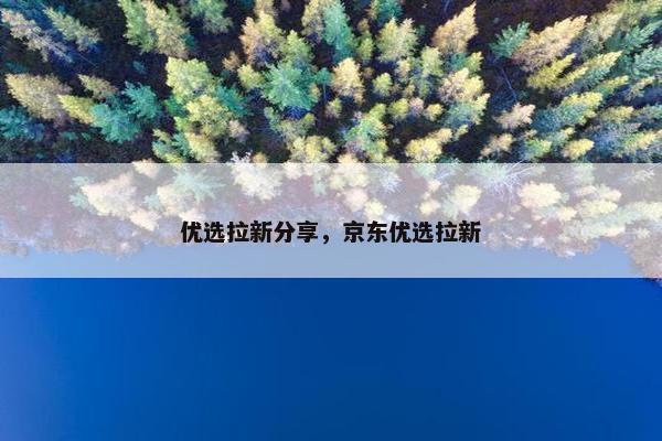 优选拉新分享，京东优选拉新