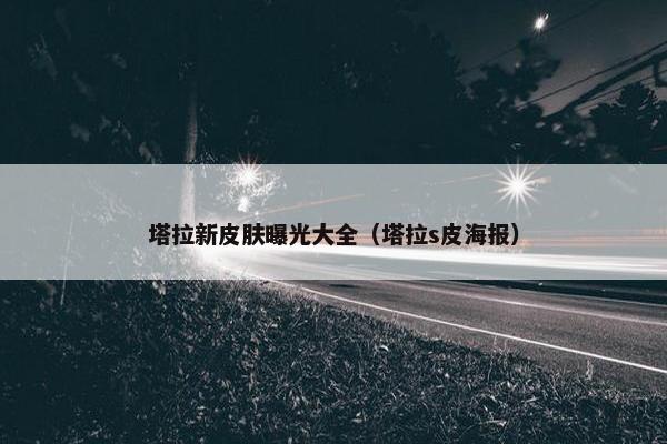 塔拉新皮肤曝光大全（塔拉s皮海报）